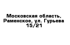 Московская область, Раменское, ул. Гурьева 15/21